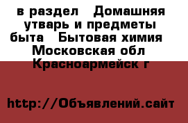  в раздел : Домашняя утварь и предметы быта » Бытовая химия . Московская обл.,Красноармейск г.